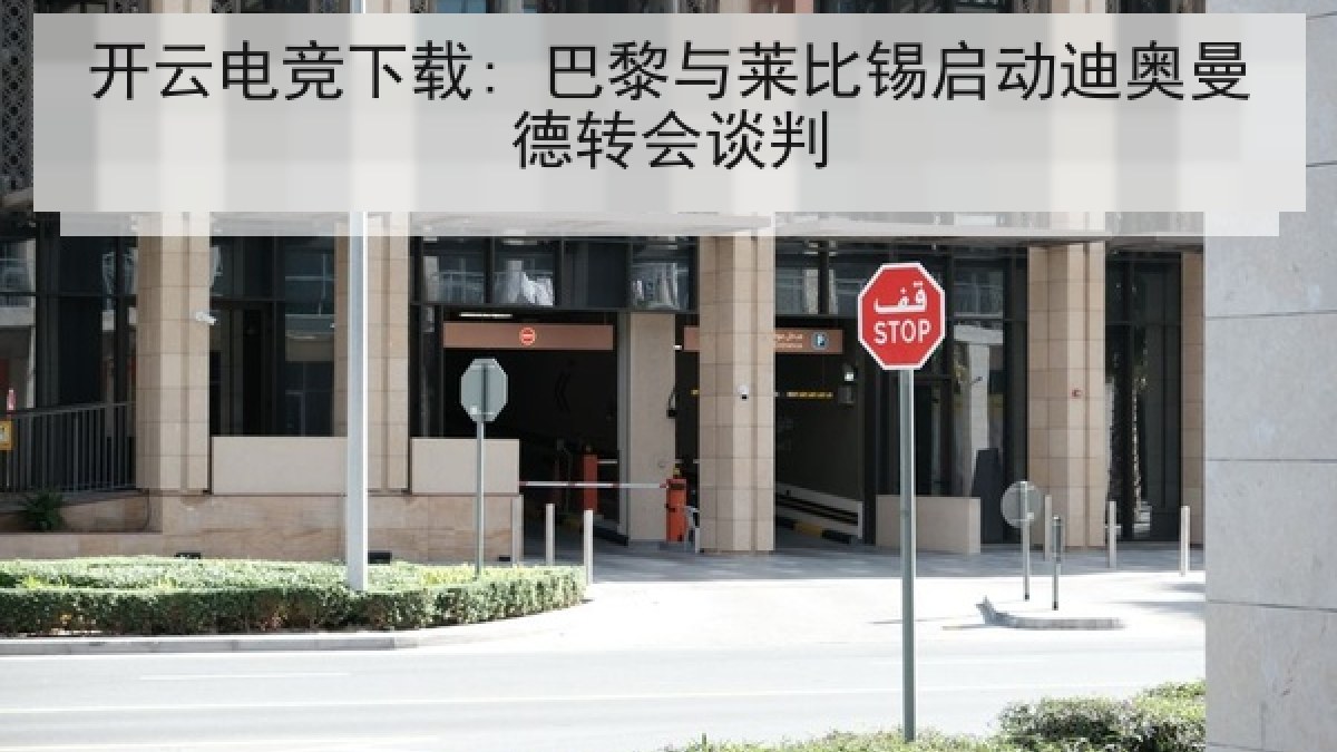 开云电竞下载: 巴黎与莱比锡启动迪奥曼德转会谈判 开云电竞下载: 巴黎与莱比锡启动迪奥曼德转会谈判
