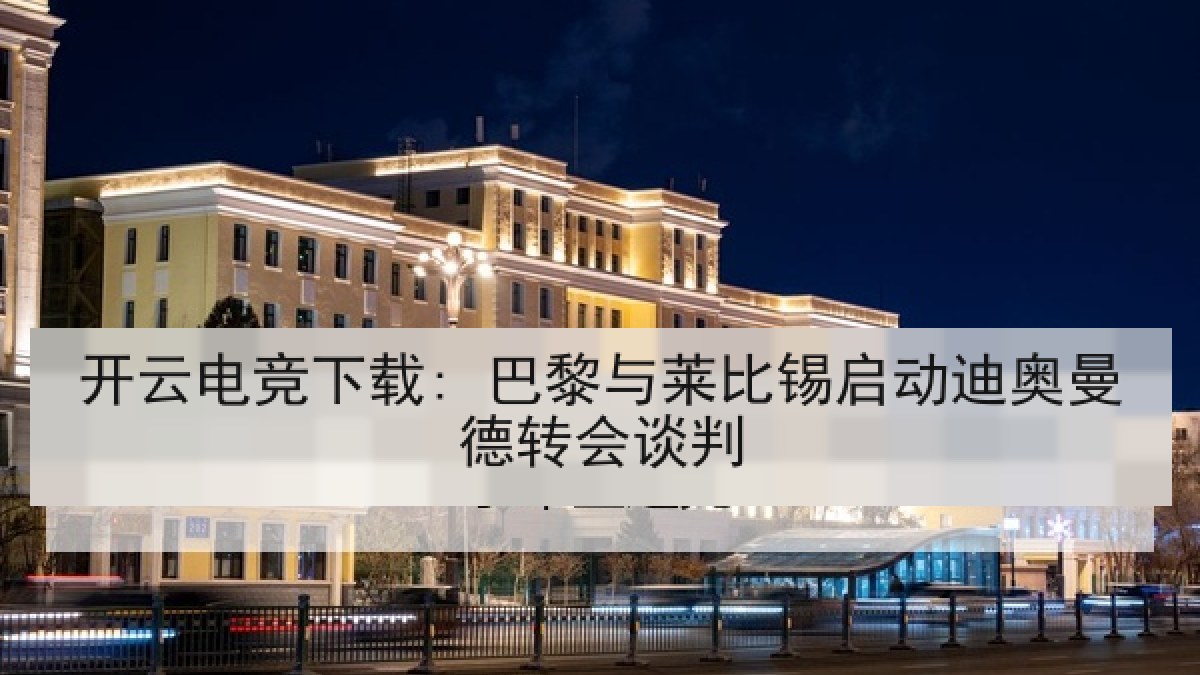 开云电竞下载: 巴黎与莱比锡启动迪奥曼德转会谈判 开云电竞下载: 巴黎与莱比锡启动迪奥曼德转会谈判