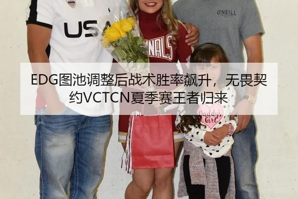 EDG图池调整后战术胜率飙升，无畏契约VCTCN夏季赛王者归来