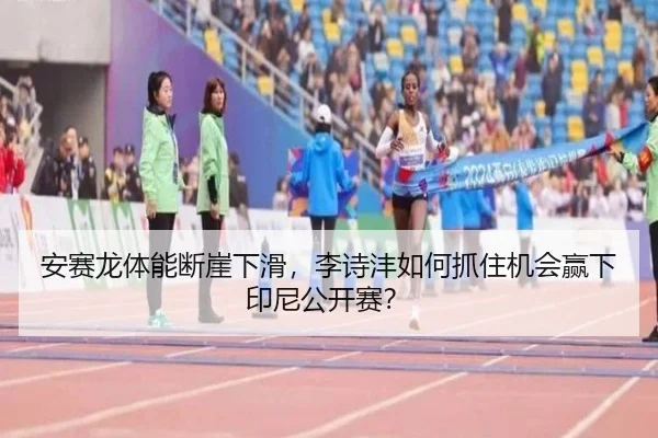 安赛龙体能断崖下滑，李诗沣如何抓住机会赢下印尼公开赛？