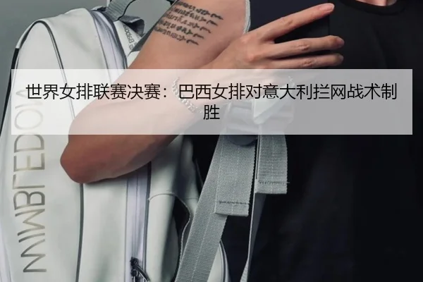 世界女排联赛决赛：巴西女排对意大利拦网战术制胜