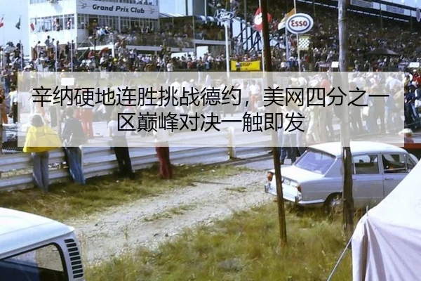 辛纳硬地连胜挑战德约，美网四分之一区巅峰对决一触即发