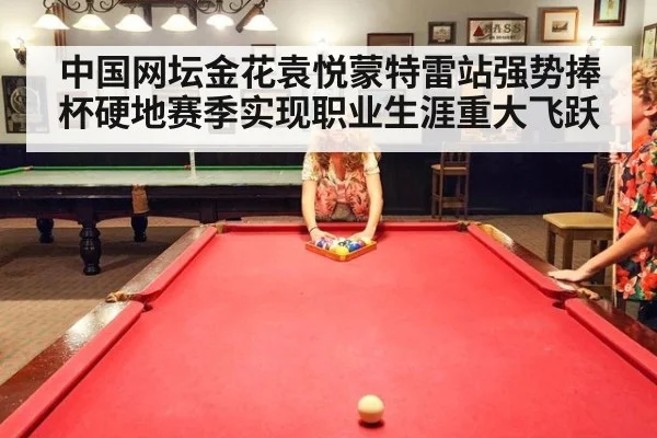 中国网坛金花袁悦蒙特雷站强势捧杯硬地赛季实现职业生涯重大飞跃