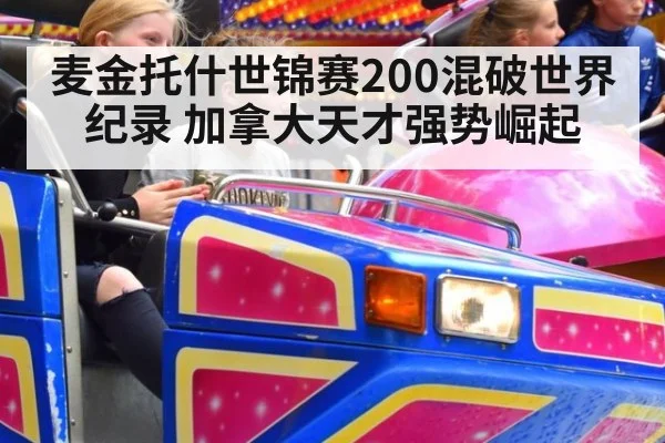 麦金托什世锦赛200混破世界纪录 加拿大天才强势崛起
