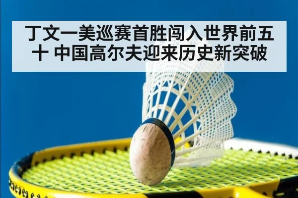 丁文一美巡赛首胜闯入世界前五十 中国高尔夫迎来历史新突破