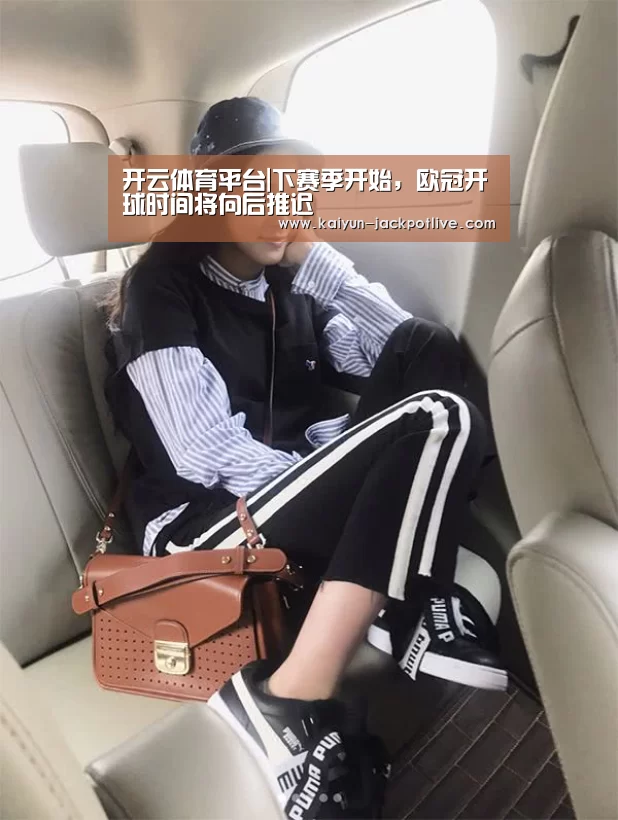 开云体育平台|下赛季开始，欧冠开球时间将向后推迟