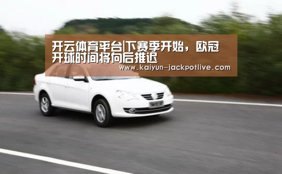 开云体育平台|下赛季开始,欧冠开球时间将向后推迟(图2) 开云体育
